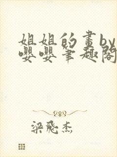 姐姐的画by阿嘤嘤笔趣阁