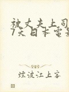 被丈夫上司侵犯7天日本电影