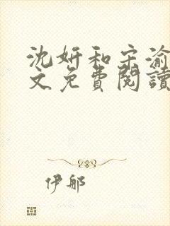 沈妍和宋渝白全文免费阅读笔趣阁