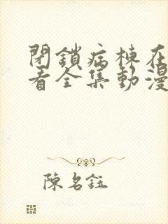 闭锁病栋在线观看全集动漫免费