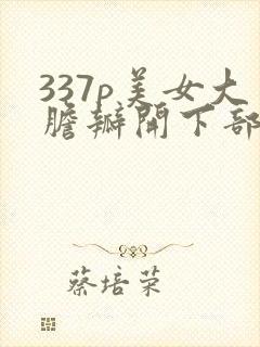 337p美女大胆瓣开下部