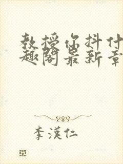 教授你抖什么笔趣阁最新章节列表