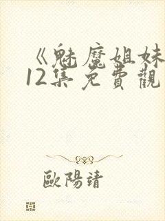 《魅魔姐妹》第12集免费观看全集