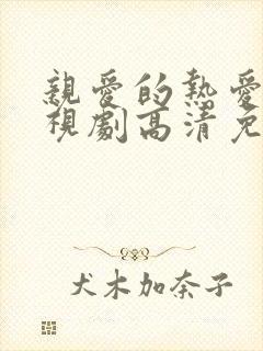 亲爱的热爱的电视剧高清免费观看