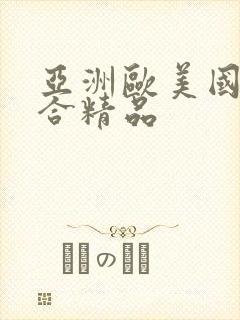 亚洲欧美国产综合精品