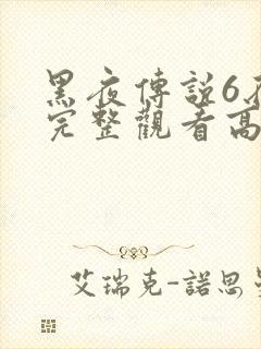 黑夜传说6在线完整观看高清国语