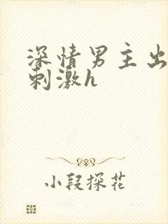 深情男主出轨2刺激h