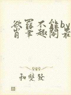 欲罢不能by泊肖笔趣阁最新章节更新