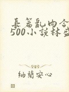 长篇乱肉合集乱500小说林盛