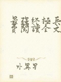 最强终极兵王免费阅读全文无弹窗封面