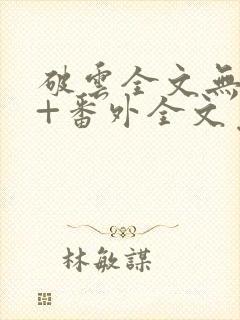 破云全文无删减+番外全文免费阅读笔趣阁