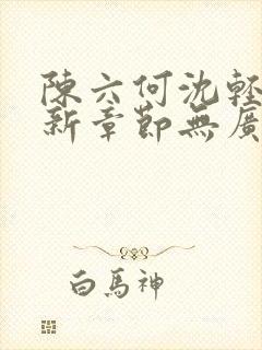 陈六何沈轻舞最新章节无广告