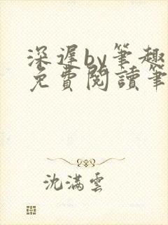 深迟by笔趣阁免费阅读笔趣阁