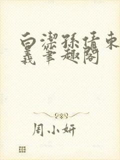 白洁孙倩东子高义笔趣阁