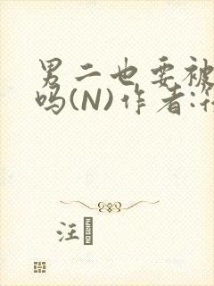 男二也要被爆炒吗(N)作者:筏喻