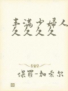 丰满少妇人妻久久久久久