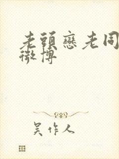 老头恋老同裸体微博