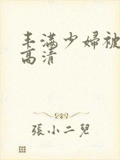 丰满少妇被猛烈高清