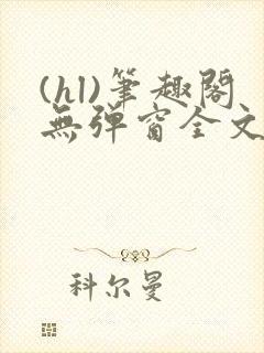(hl)笔趣阁无弹窗全文阅读最新章节更封面