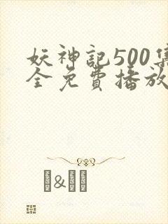 妖神记500集全免费播放流畅观看