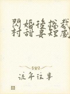 闪婚后总裁的农村甜妻短剧封面