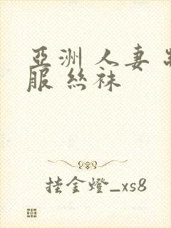 亚洲 人妻 制服 丝袜