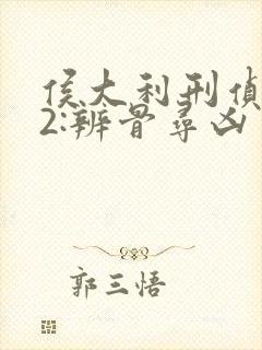 侯大利刑侦笔记2:辨骨寻凶