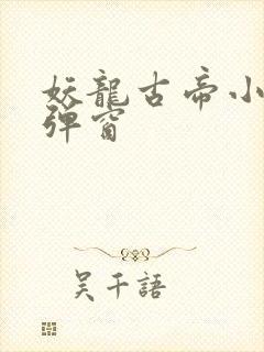 妖龙古帝小说无弹窗