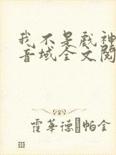 我不是戏神三九音域全文阅读小说