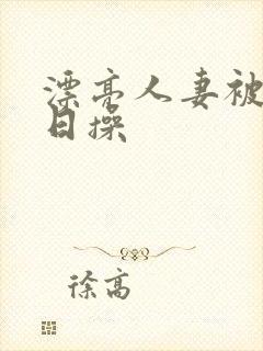 漂亮人妻被公日日操