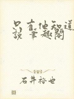 只有他知道 小说 笔趣阁封面