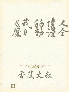 《我的仆人是魅魔》动漫全集