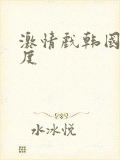 激情戏韩国大尺度