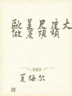 欧美尺度大的性做爰视频