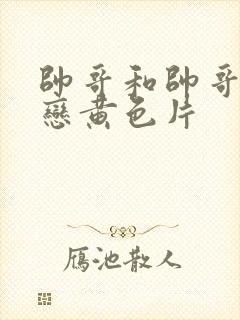 帅哥和帅哥同性恋黄色片