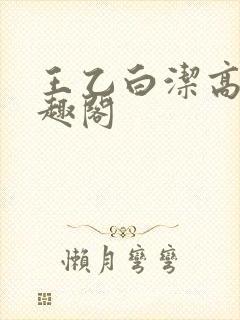 王乙白洁高义笔趣阁