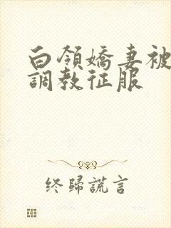 白领娇妻被老板调教征服