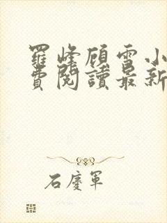 罗峰顾雪小说免费阅读最新章节全文封面