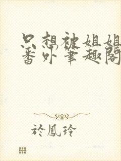 只想被姐姐惩罚番外笔趣阁最新章节