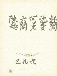 陈六何沈轻舞笔趣阁免费阅读