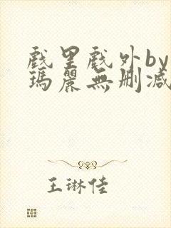 戏里戏外by苏玛丽无删减