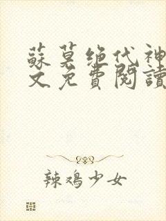 苏莫绝代神主全文免费阅读 最新章节无弹窗