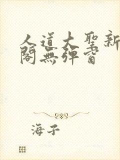 人道大圣新笔趣阁无弹窗