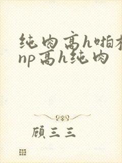 纯肉高h啪校园np高h纯肉