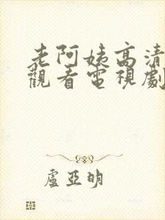 老阿姨高清在线观看电视剧免费老阿