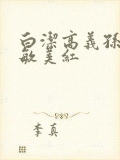 白洁高义孙倩张敏美红