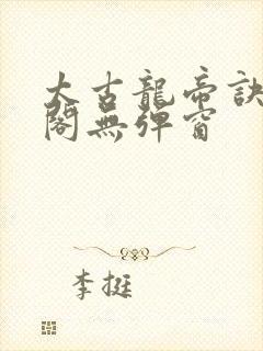 太古龙帝诀笔趣阁无弹窗