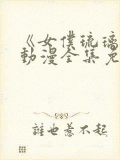 《女仆琉璃川》动漫全集免费观看中