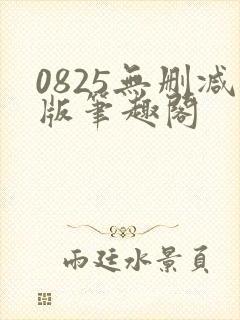 0825无删减版笔趣阁