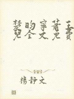 楚昀宁萧王叶嫣儿全文免费阅读笔趣阁